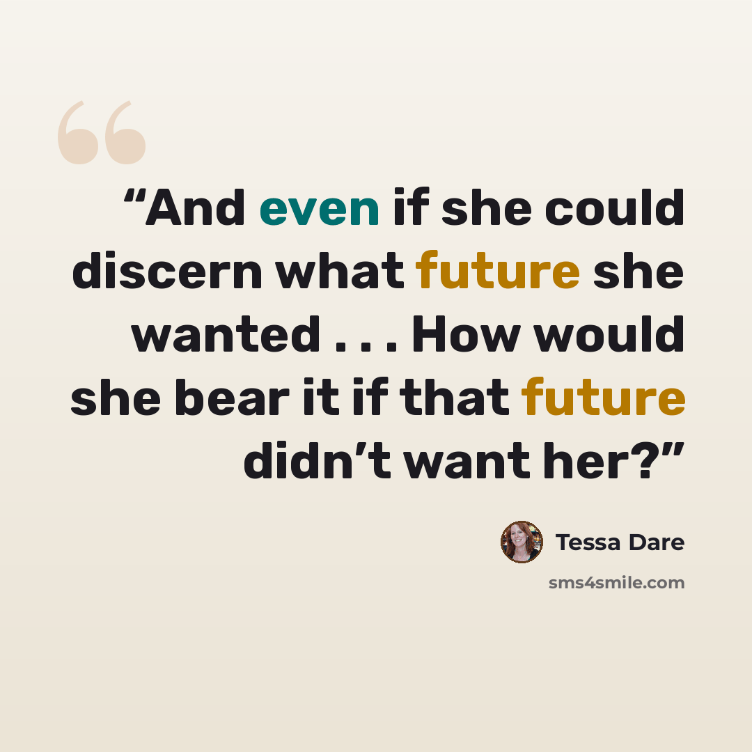 “And even if she could discern what future she wanted . . . How would she bear it if that future didn’t want her?” quote by Tessa Dare