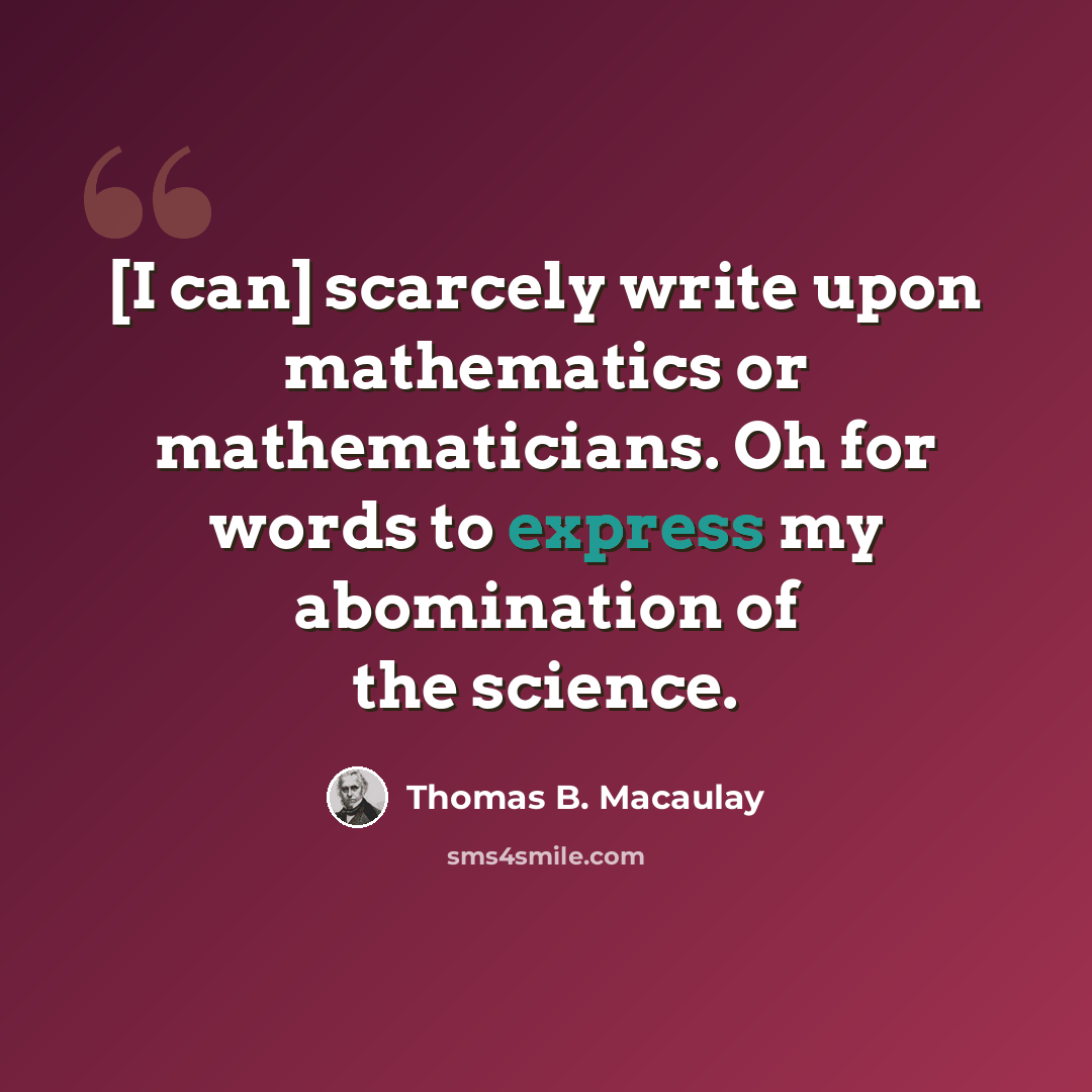 “[I can] scarcely write upon mathematics or mathematicians. Oh for words to express my abomination of the science.” quote by Thomas B. Macaulay