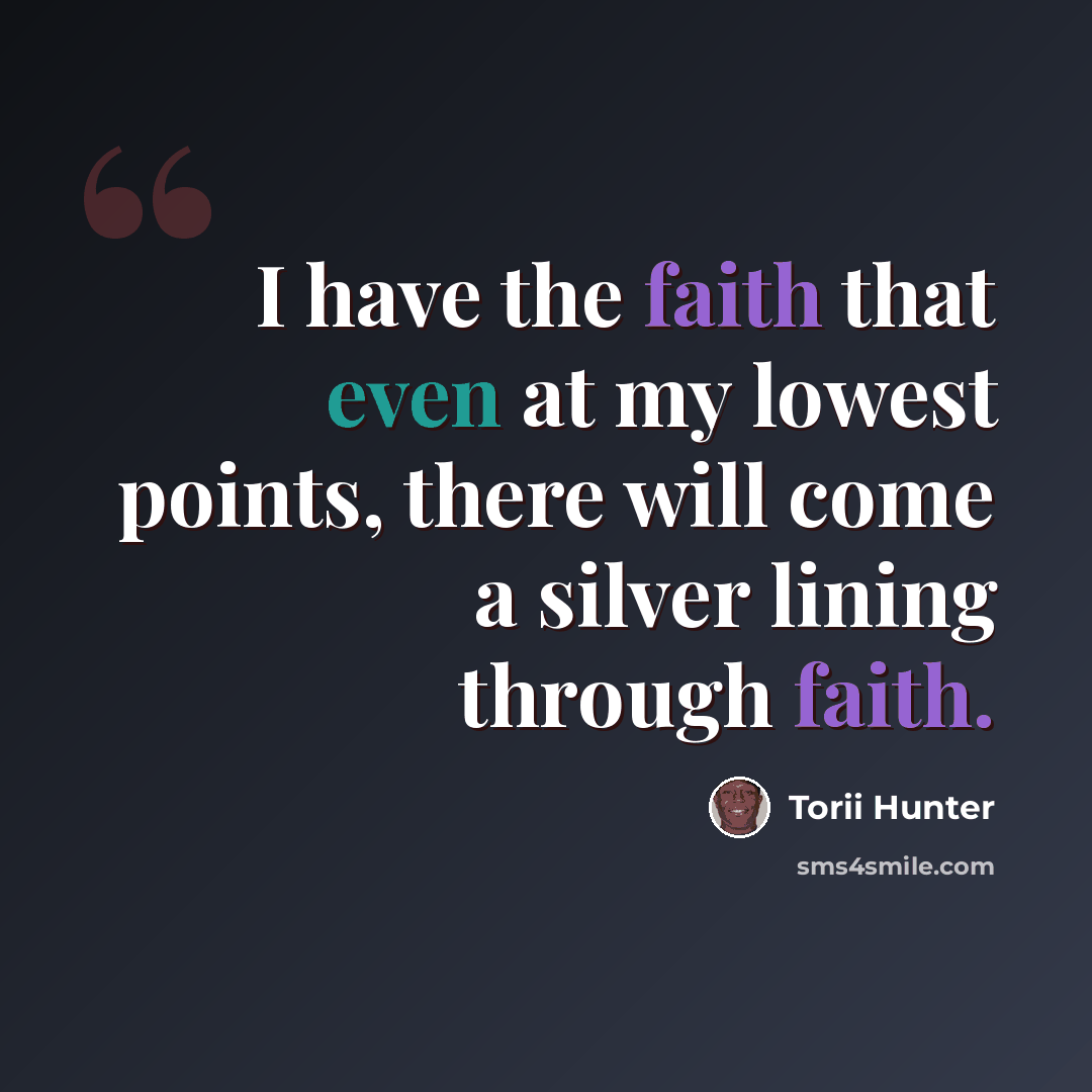 “I have the faith that even at my lowest points, there will come a silver lining through faith.” quote by Torii Hunter