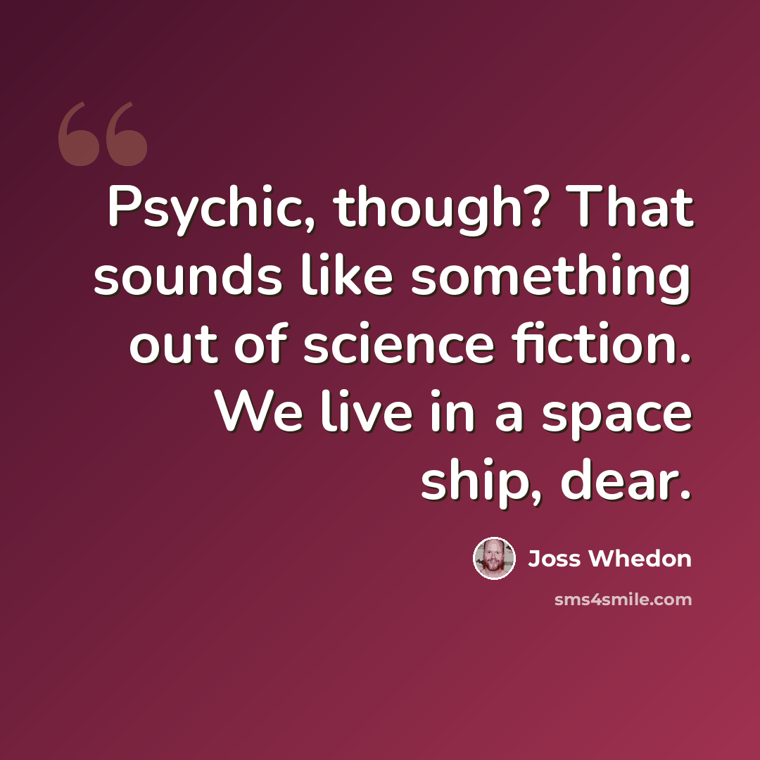 “Psychic, though? That sounds like something out of science fiction. We live in a space ship, dear.” quote by Joss Whedon