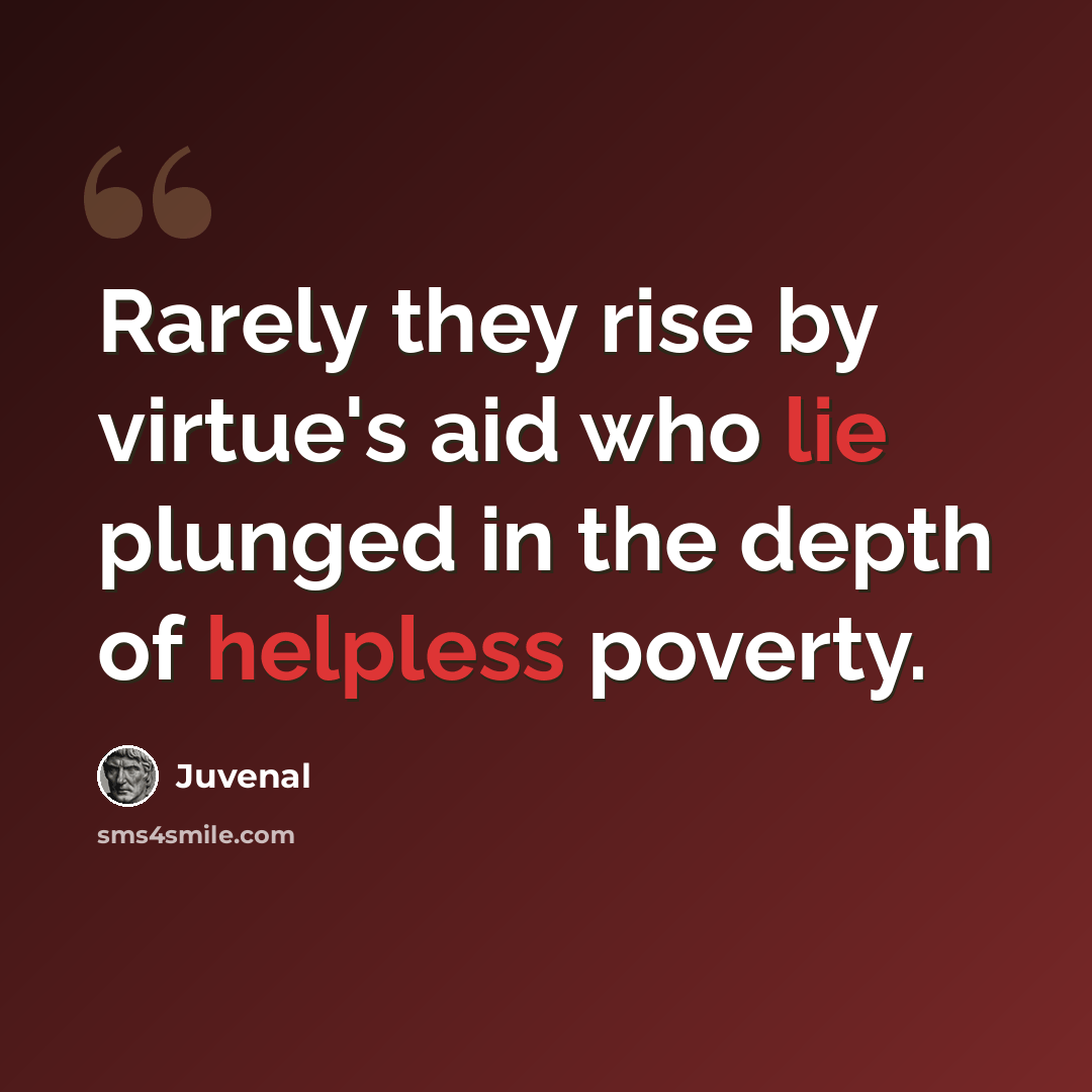 “Rarely they rise by virtue's aid who lie plunged in the depth of helpless poverty.” quote by Juvenal