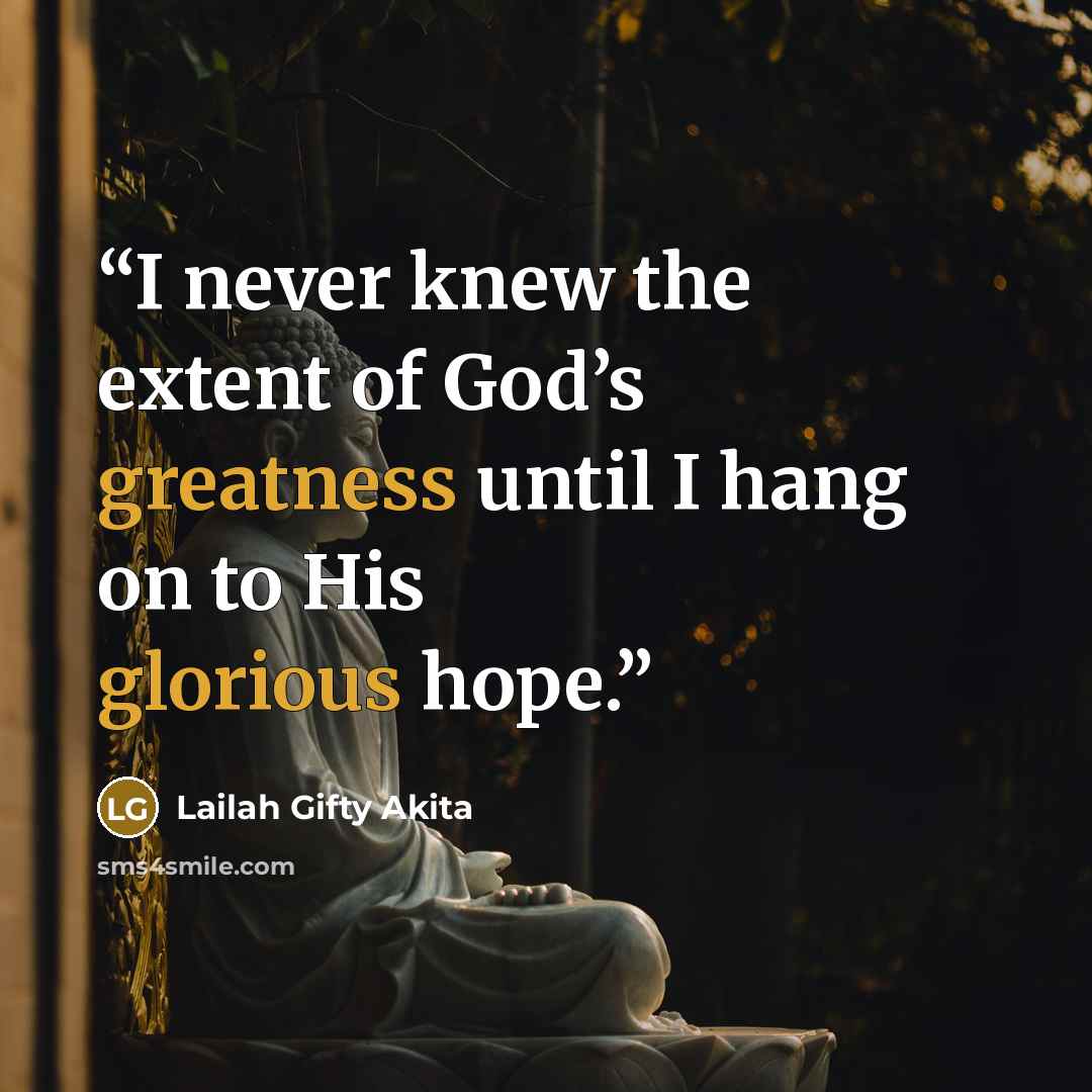 “I never knew the extent of God’s greatness until I hang on to His glorious hope.” quote by Lailah Gifty Akita