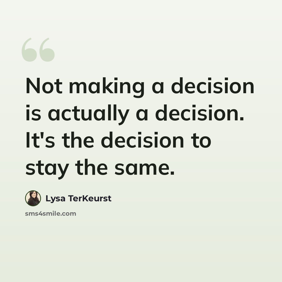 “Not making a decision is actually a decision. It's the decision to stay the same.” quote by Lysa TerKeurst
