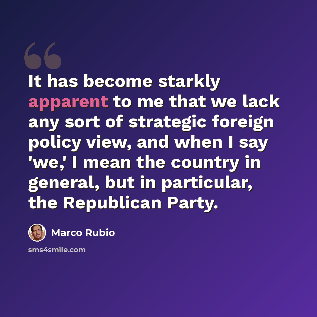 “It has become starkly apparent to me that we lack any sort of strategic foreign policy view, and when I say 'we,' I mean the country in general, but in particular, the Republican Party.” quote by Marco Rubio