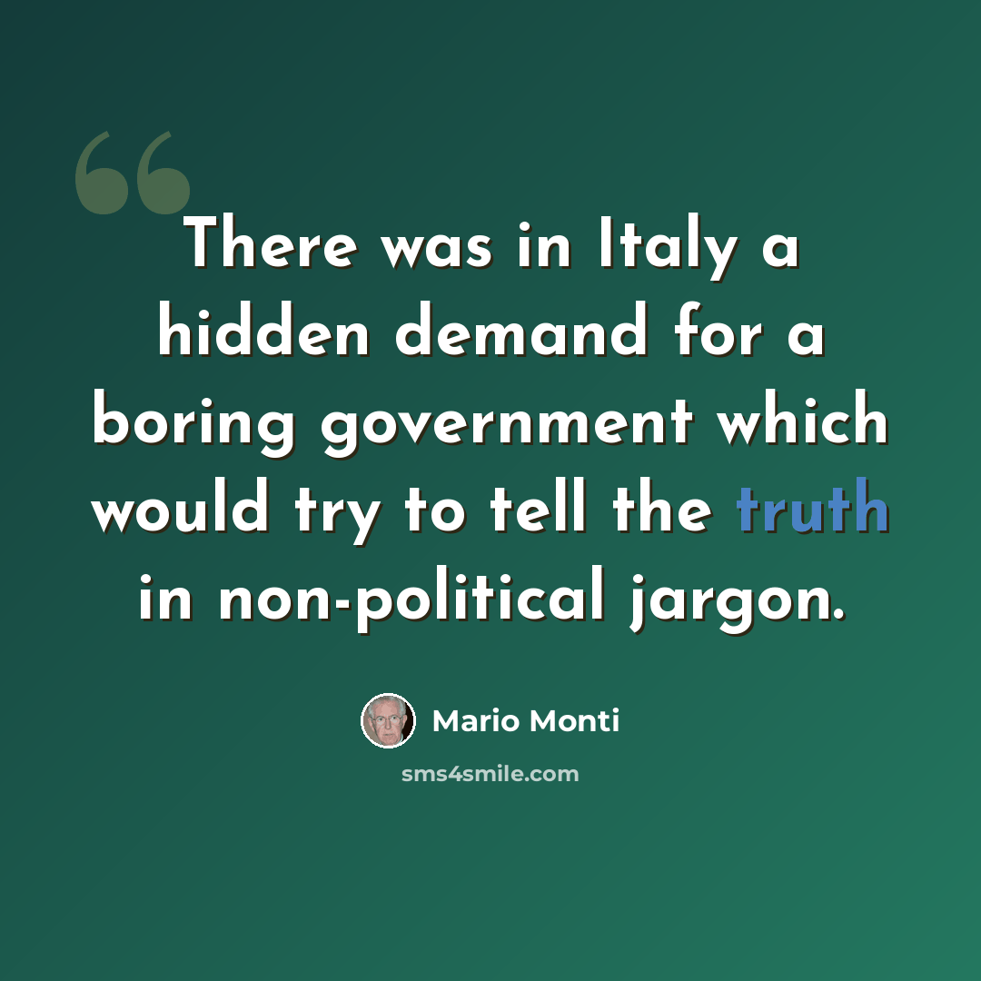 “There was in Italy a hidden demand for a boring government which would try to tell the truth in non-political jargon.” quote by Mario Monti