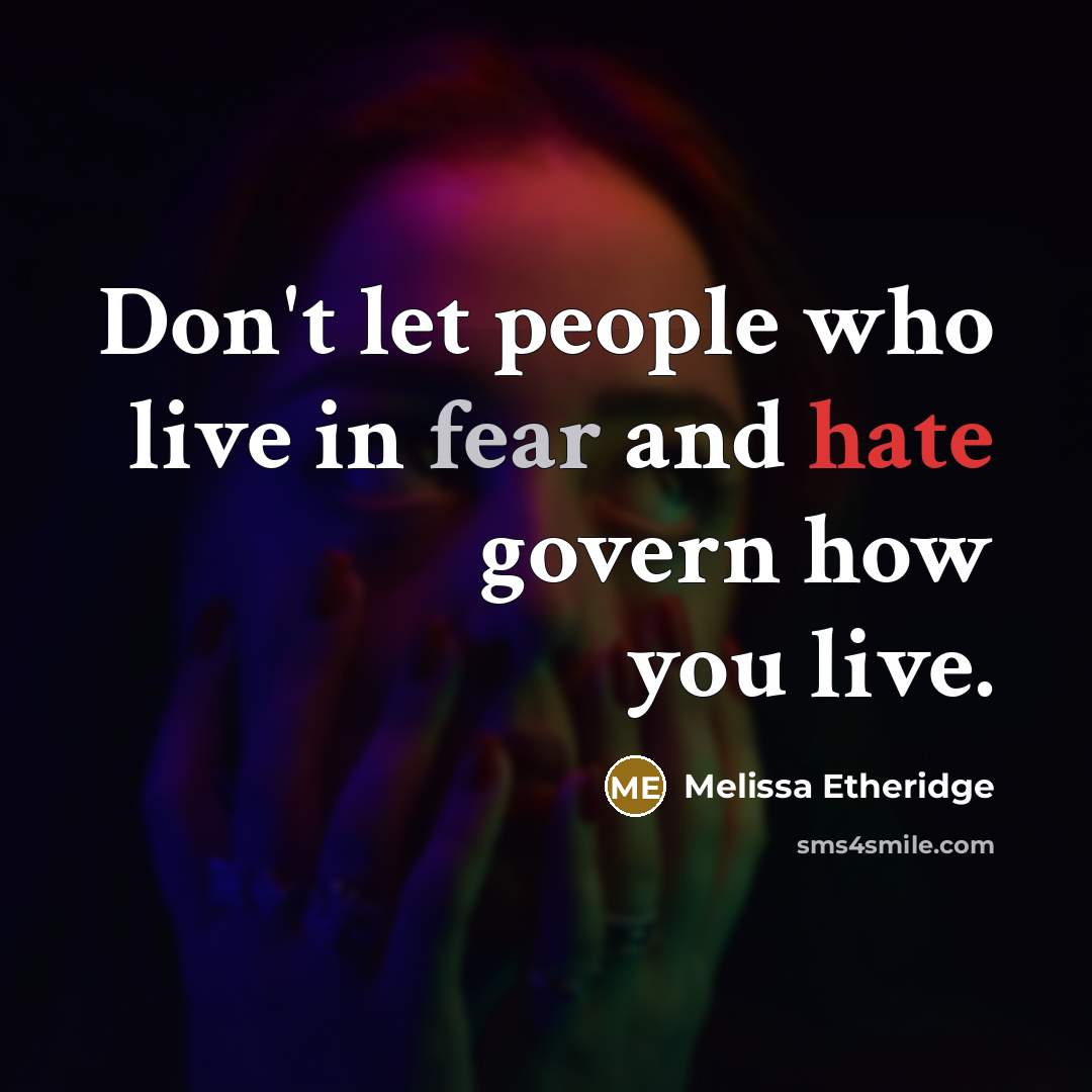 “Don't let people who live in fear and hate govern how you live.” quote by Melissa Etheridge