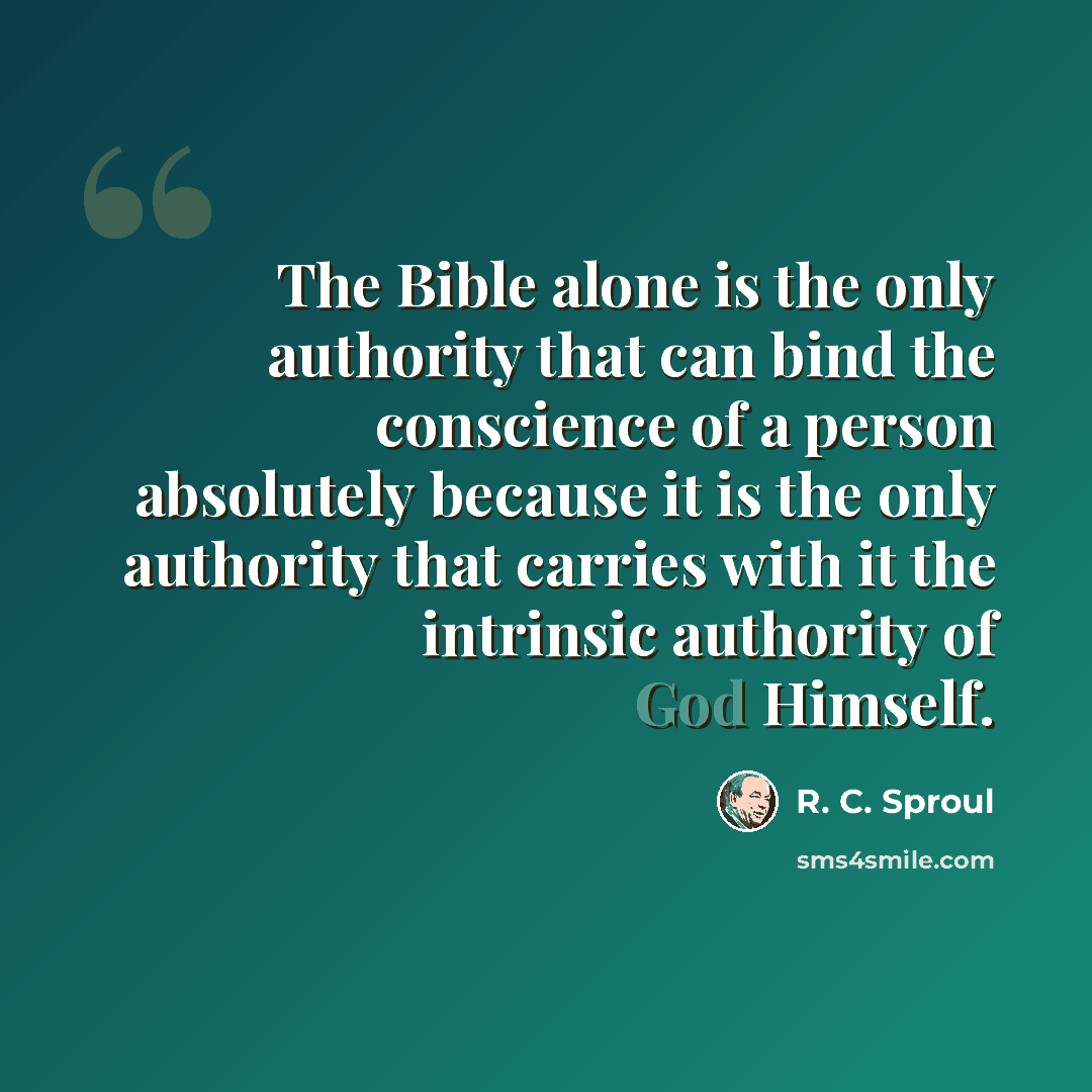 “The Bible alone is the only authority that can bind the conscience of a person absolutely because it is the only authority that carries with it the intrinsic authority of God Himself.” quote by R. C. Sproul