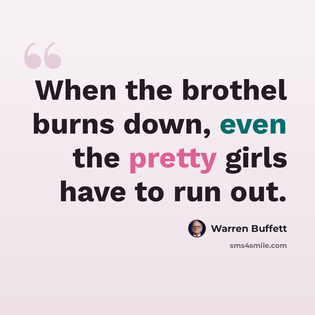“When the brothel burns down, even the pretty girls have to run out.” quote by Warren Buffett