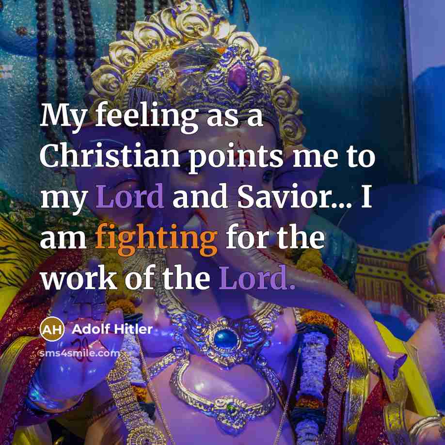 “My feeling as a Christian points me to my Lord and Savior... I am fighting for the work of the Lord.” quote by Adolf Hitler