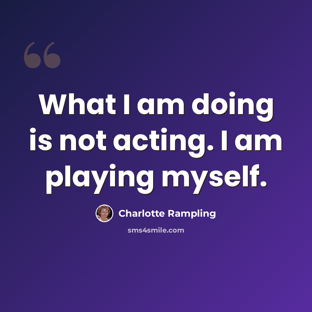 “What I am doing is not acting. I am playing myself.” quote by Charlotte Rampling