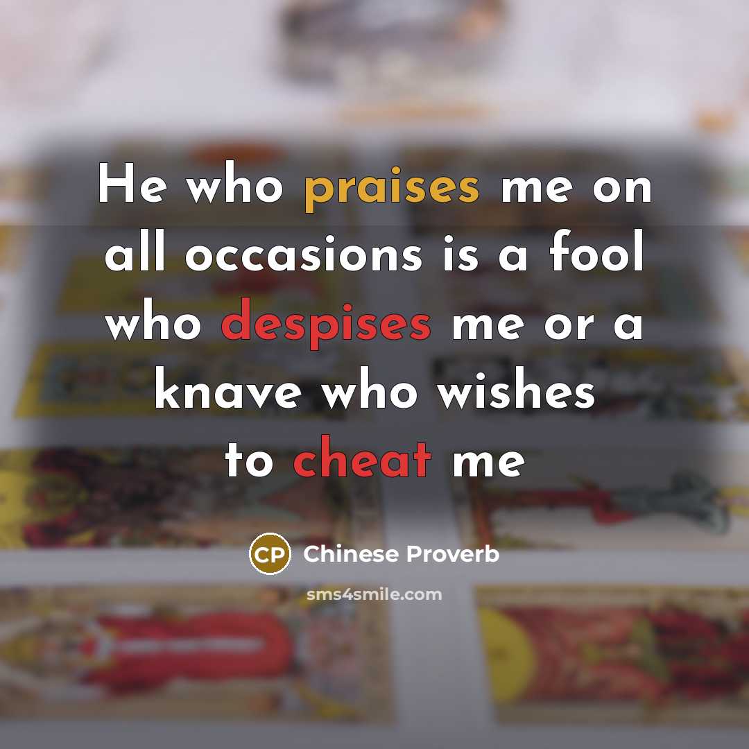 “He who praises me on all occasions is a fool who despises me or a knave who wishes to cheat me” quote by Chinese Proverb