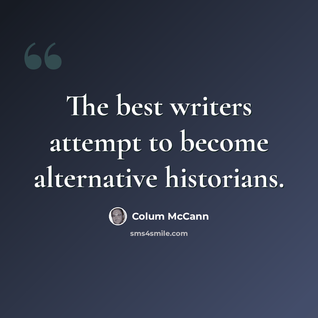 “The best writers attempt to become alternative historians.” quote by Colum McCann