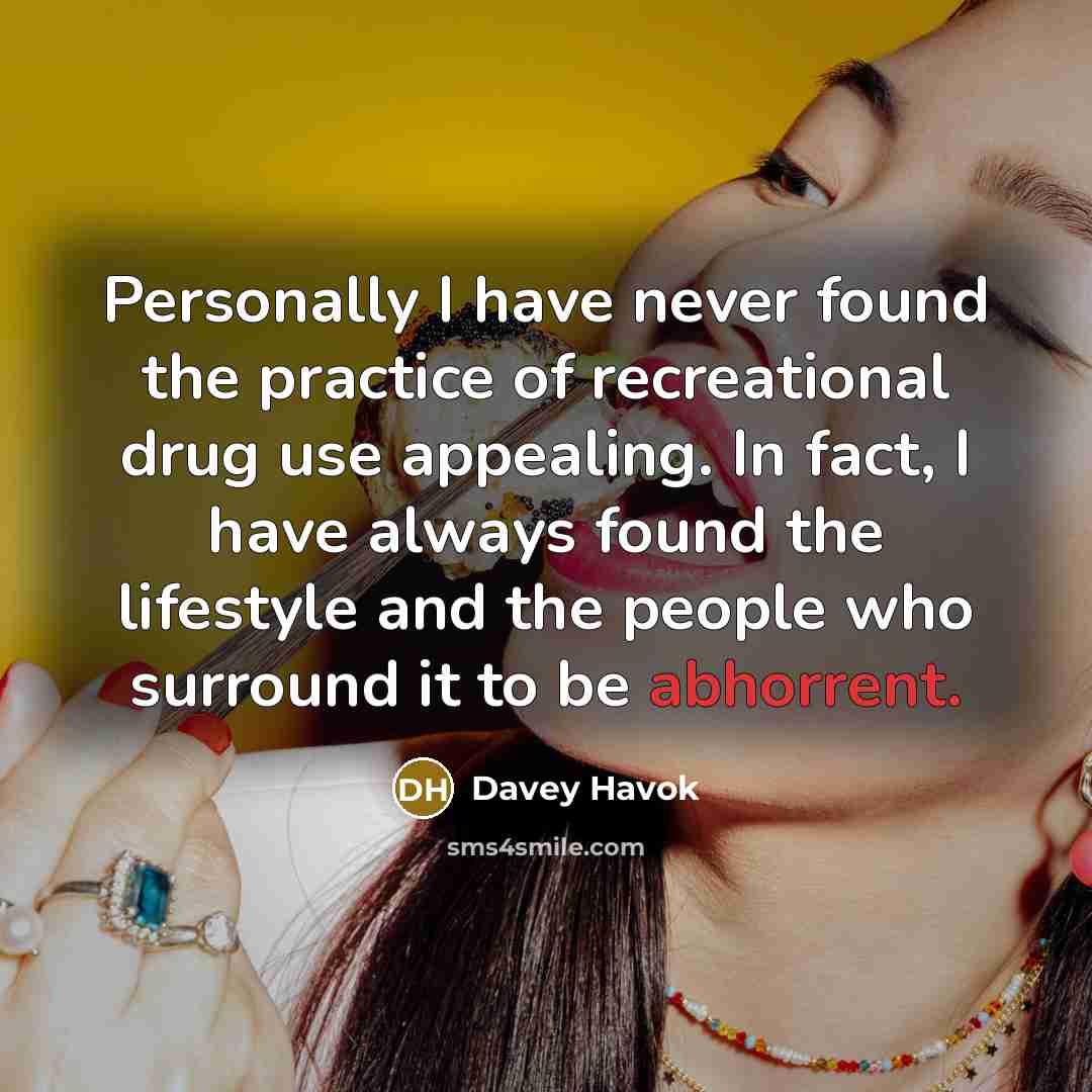 “Personally I have never found the practice of recreational drug use appealing. In fact, I have always found the lifestyle and the people who surround it to be abhorrent.” quote by Davey Havok