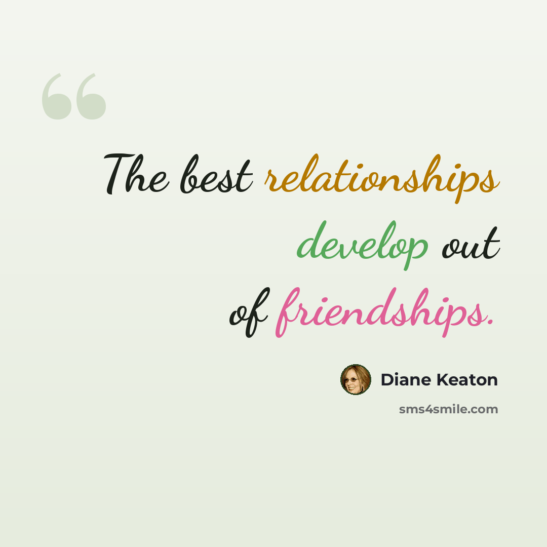 “The best relationships develop out of friendships.” quote by Diane Keaton
