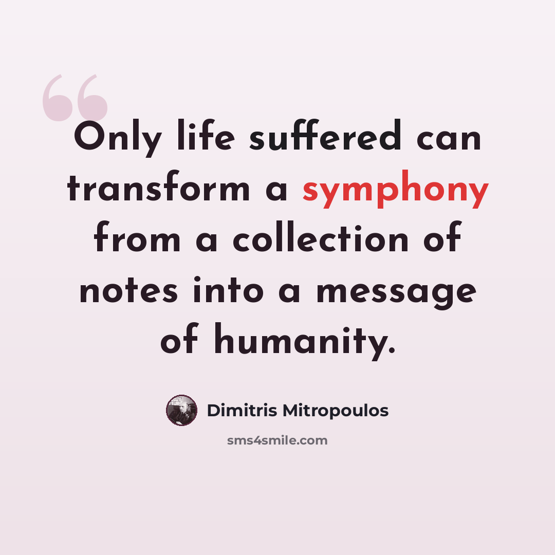 “Only life suffered can transform a symphony from a collection of notes into a message of humanity.” quote by Dimitris Mitropoulos