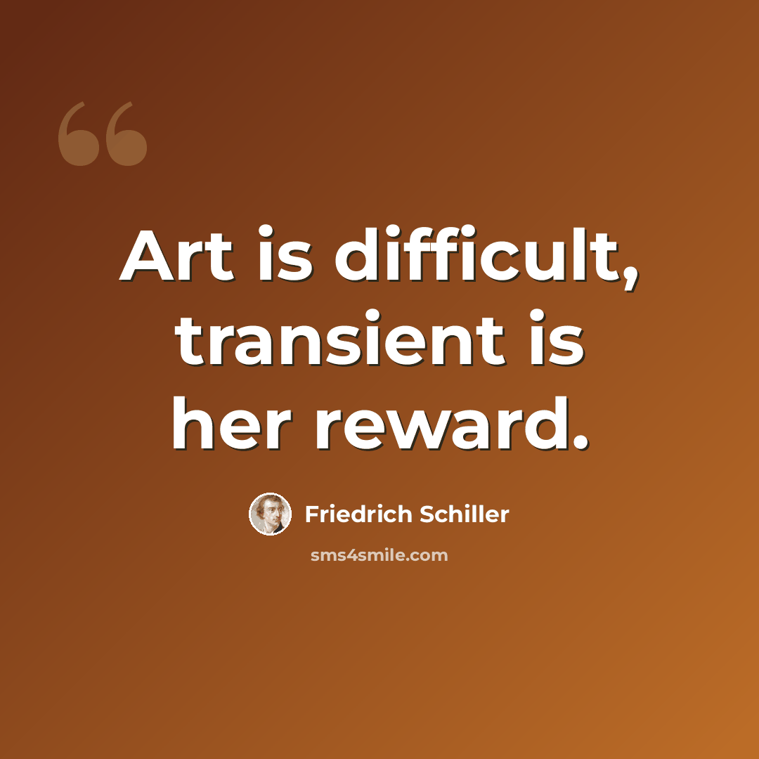 “Art is difficult, transient is her reward.” quote by Friedrich Schiller