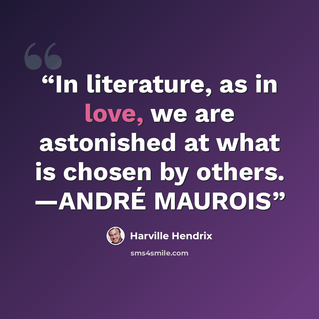 “In literature, as in love, we are astonished at what is chosen by others. —ANDRÉ MAUROIS” quote by Harville Hendrix