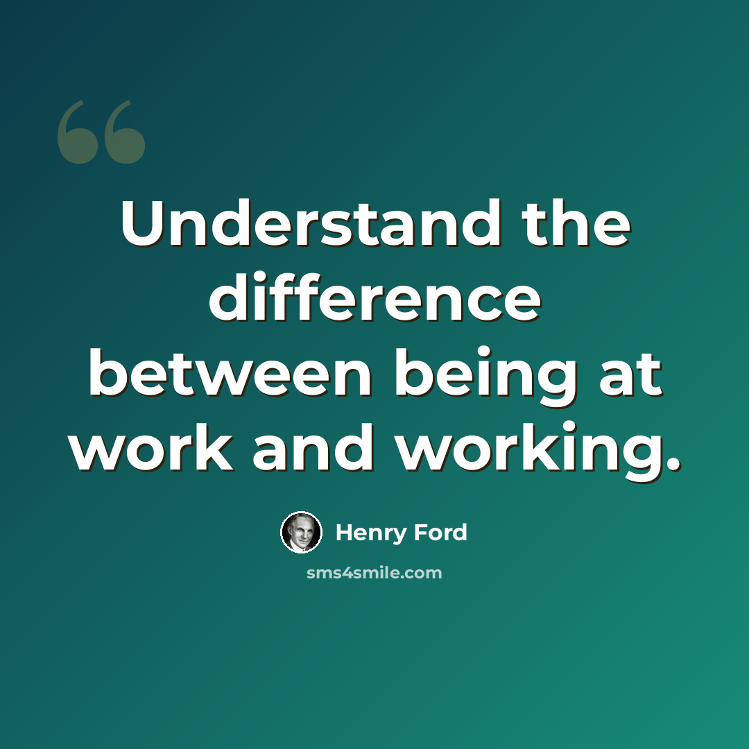 “Understand the difference between being at work and working.” quote by Henry Ford