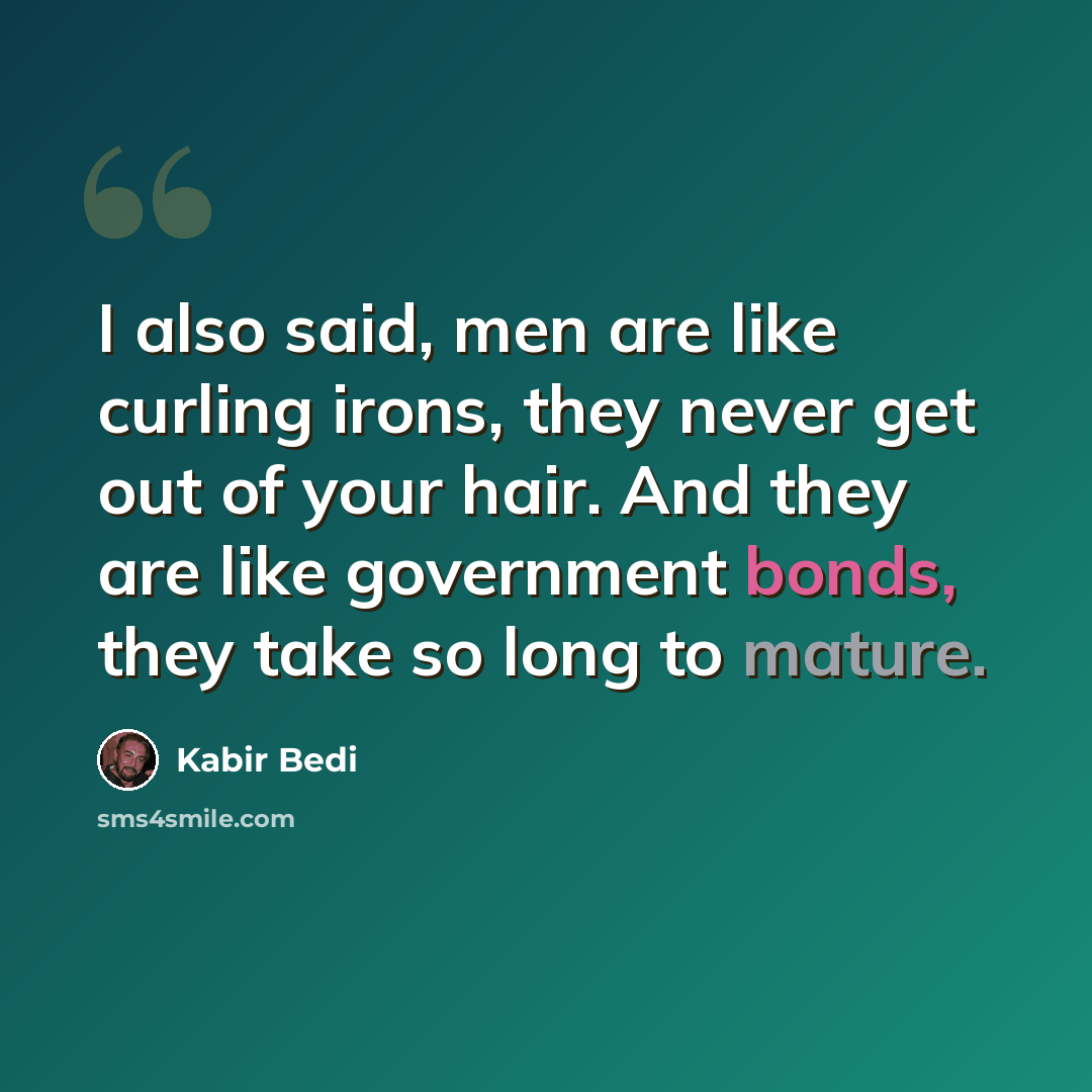“I also said, men are like curling irons, they never get out of your hair. And they are like government bonds, they take so long to mature.” quote by Kabir Bedi