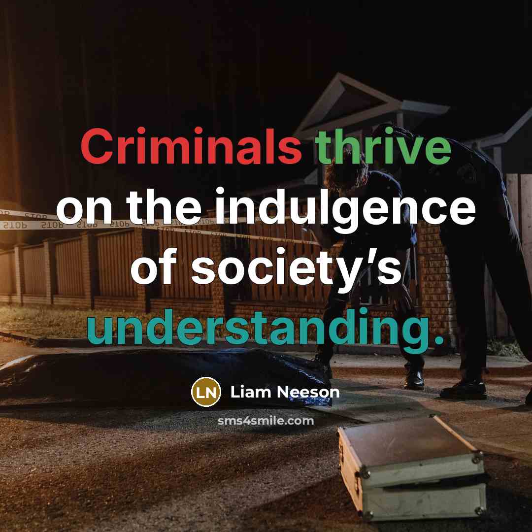 “Criminals thrive on the indulgence of society’s understanding.” quote by Liam Neeson