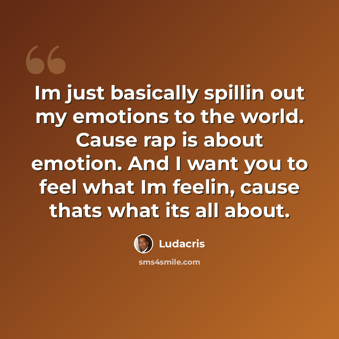 “Im just basically spillin out my emotions to the world. Cause rap is about emotion. And I want you to feel what Im feelin, cause thats what its all about.” quote by Ludacris
