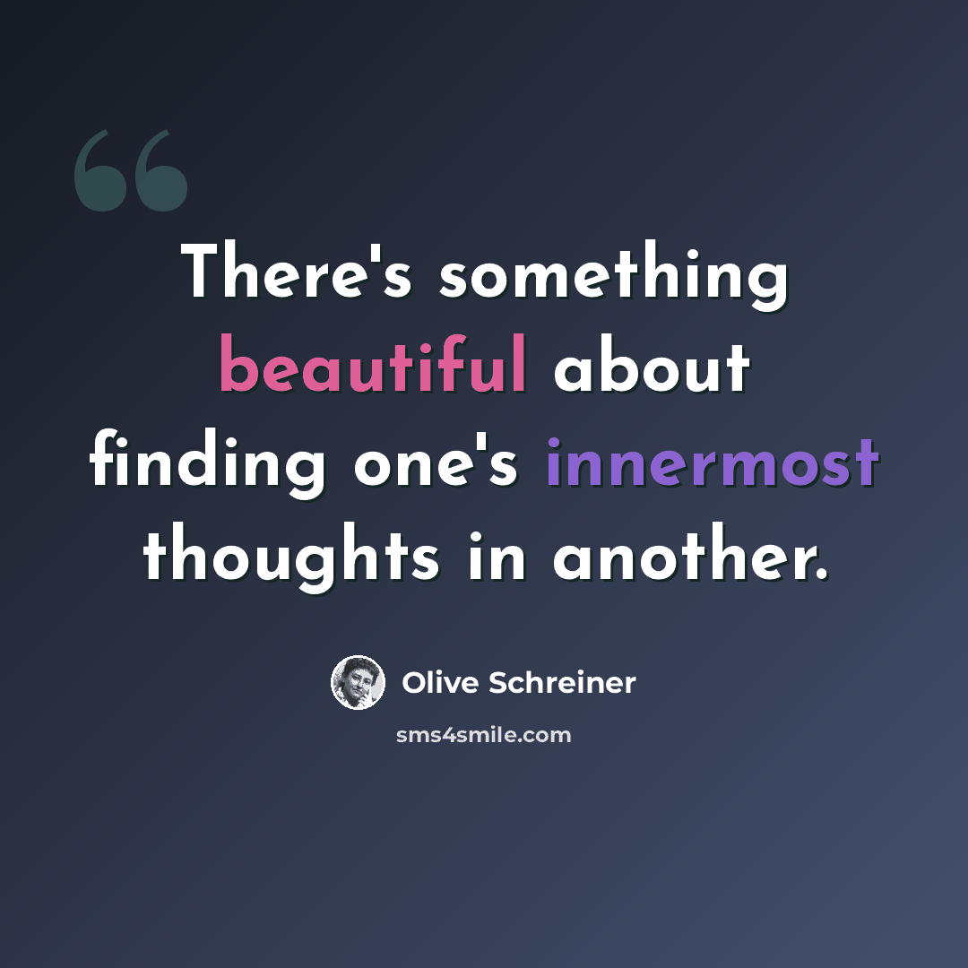 “There's something beautiful about finding one's innermost thoughts in another.” quote by Olive Schreiner
