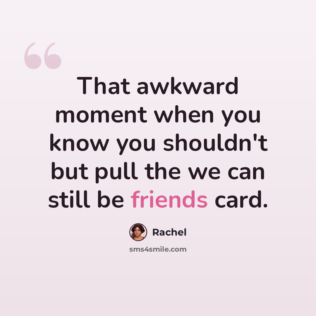“That awkward moment when you know you shouldn't but pull the we can still be friends card.” quote by Rachel