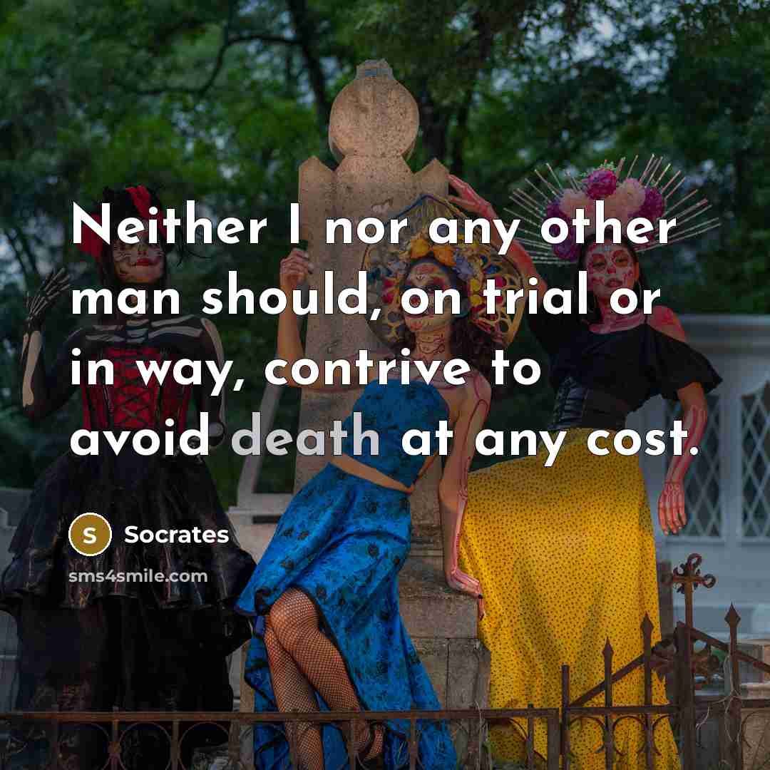 “Neither I nor any other man should, on trial or in way, contrive to avoid death at any cost.” quote by Socrates
