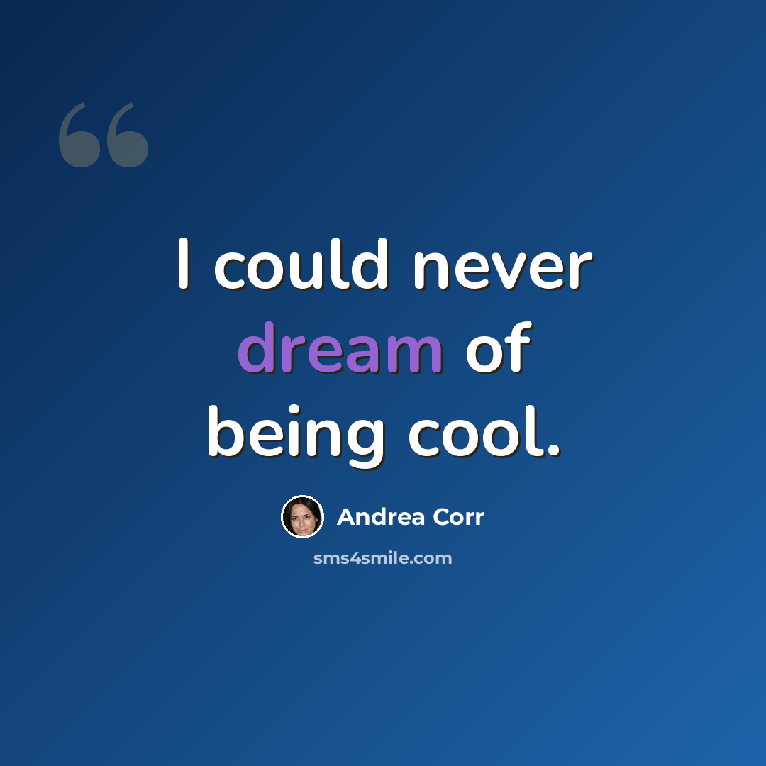 “I could never dream of being cool.” quote by Andrea Corr