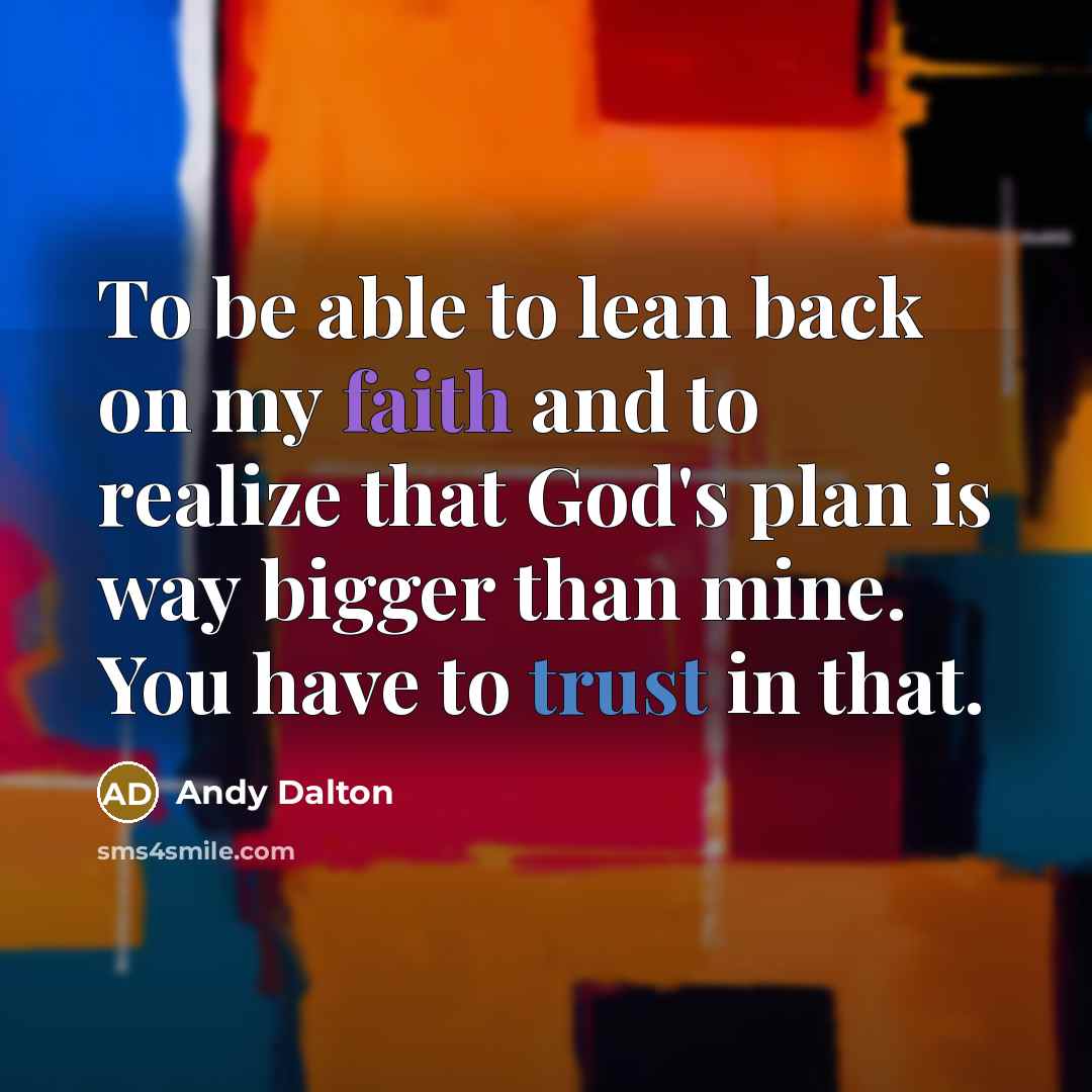“To be able to lean back on my faith and to realize that God's plan is way bigger than mine. You have to trust in that.” quote by Andy Dalton
