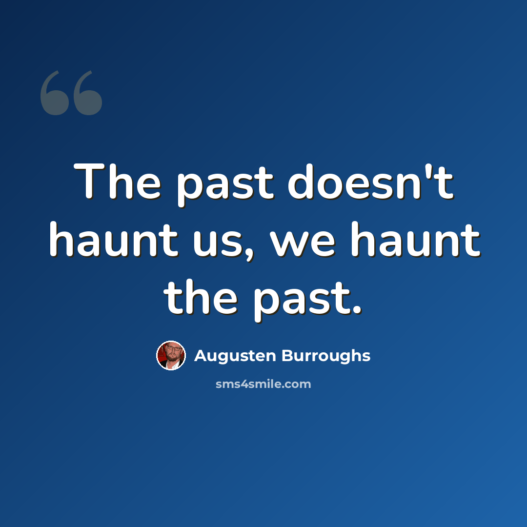 “The past doesn't haunt us, we haunt the past.” quote by Augusten Burroughs