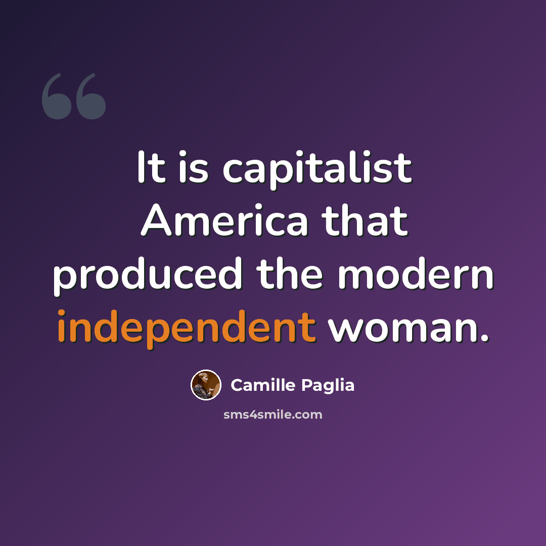 “It is capitalist America that produced the modern independent woman.” quote by Camille Paglia