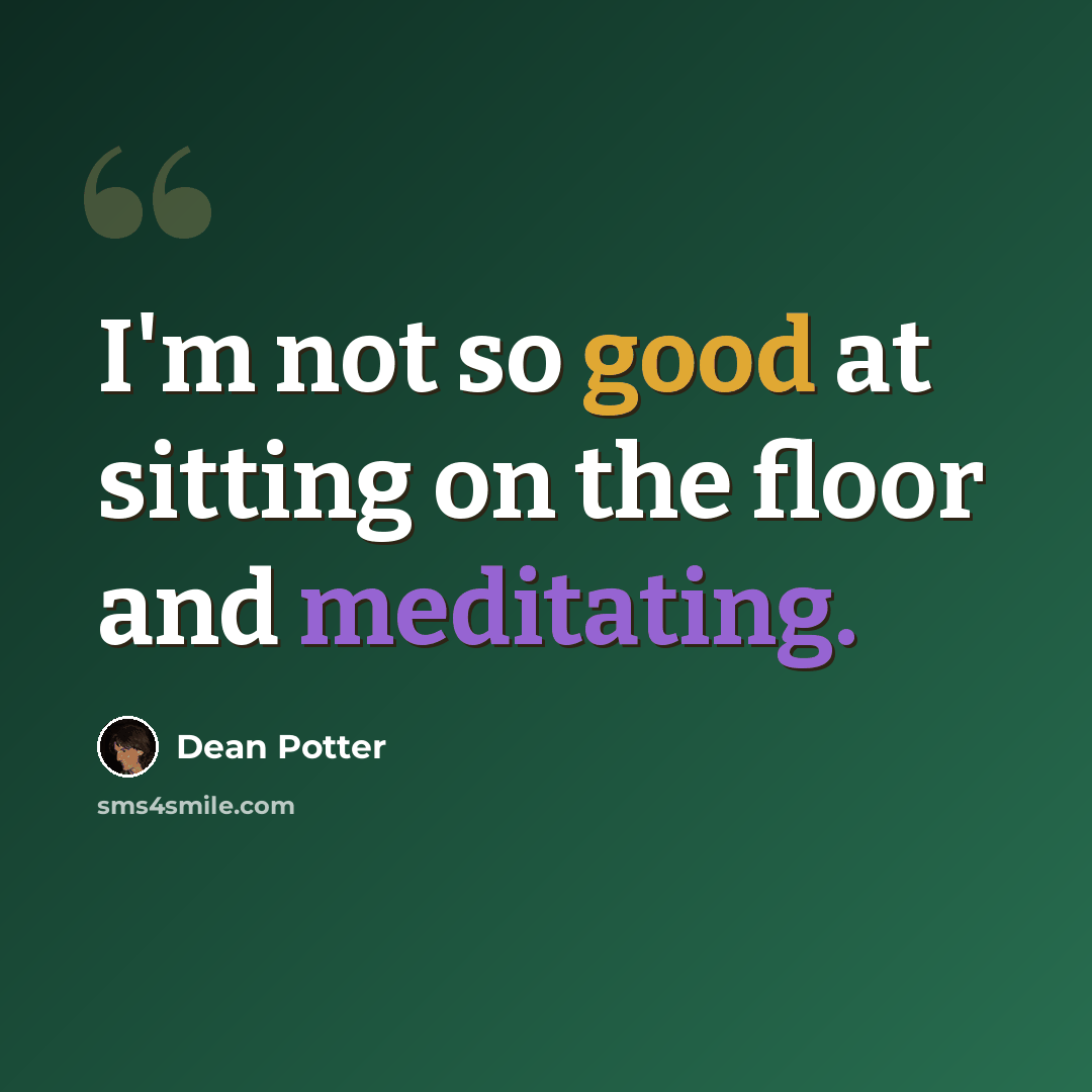 “I'm not so good at sitting on the floor and meditating.” quote by Dean Potter