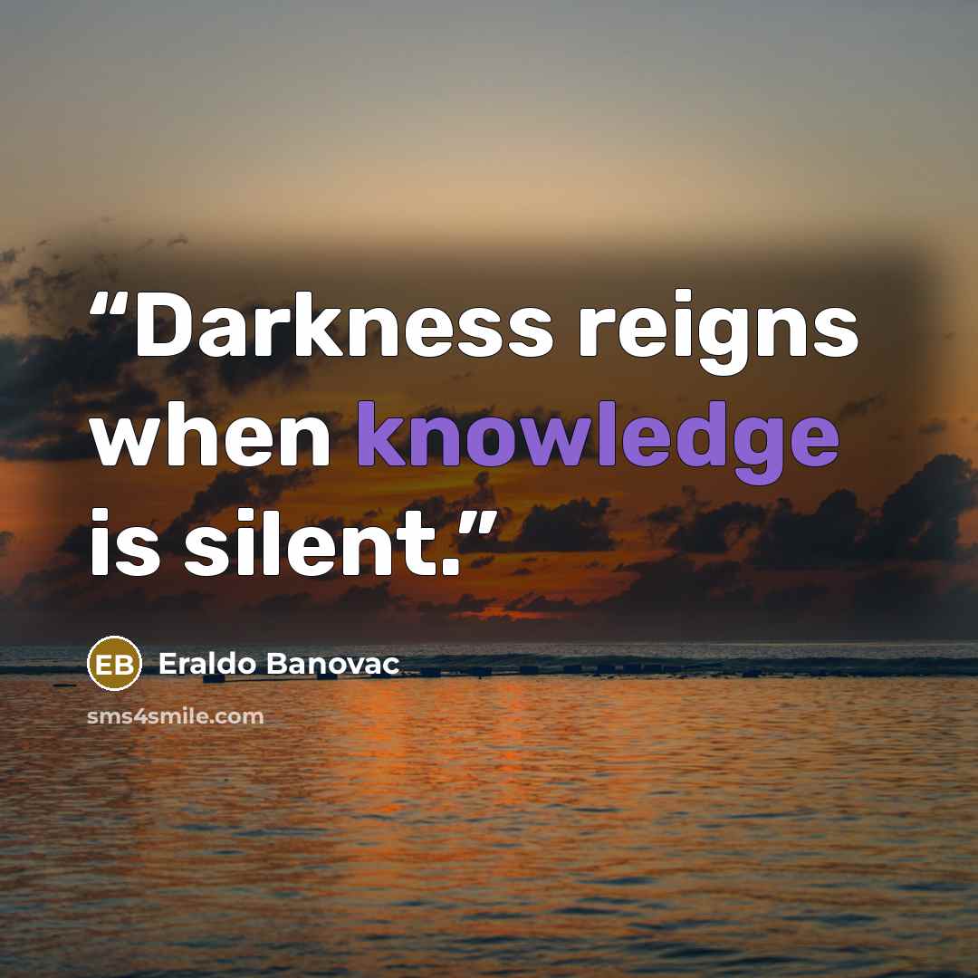 “Darkness reigns when knowledge is silent.” quote by Eraldo Banovac