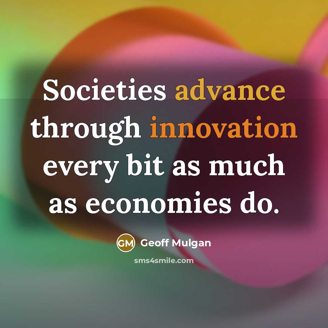 “Societies advance through innovation every bit as much as economies do.” quote by Geoff Mulgan