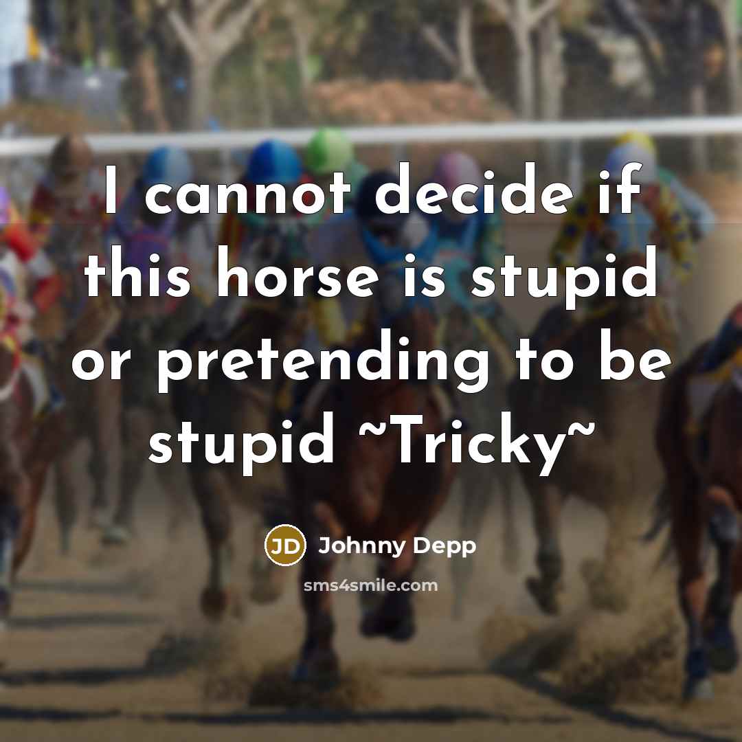 “I cannot decide if this horse is stupid or pretending to be stupid ~Tricky~” quote by Johnny Depp