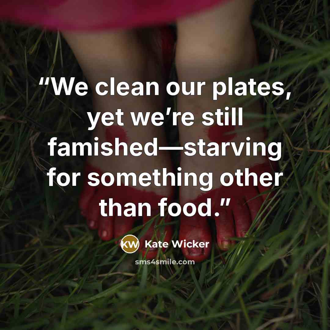 “We clean our plates, yet we’re still famished—starving for something other than food.” quote by Kate Wicker
