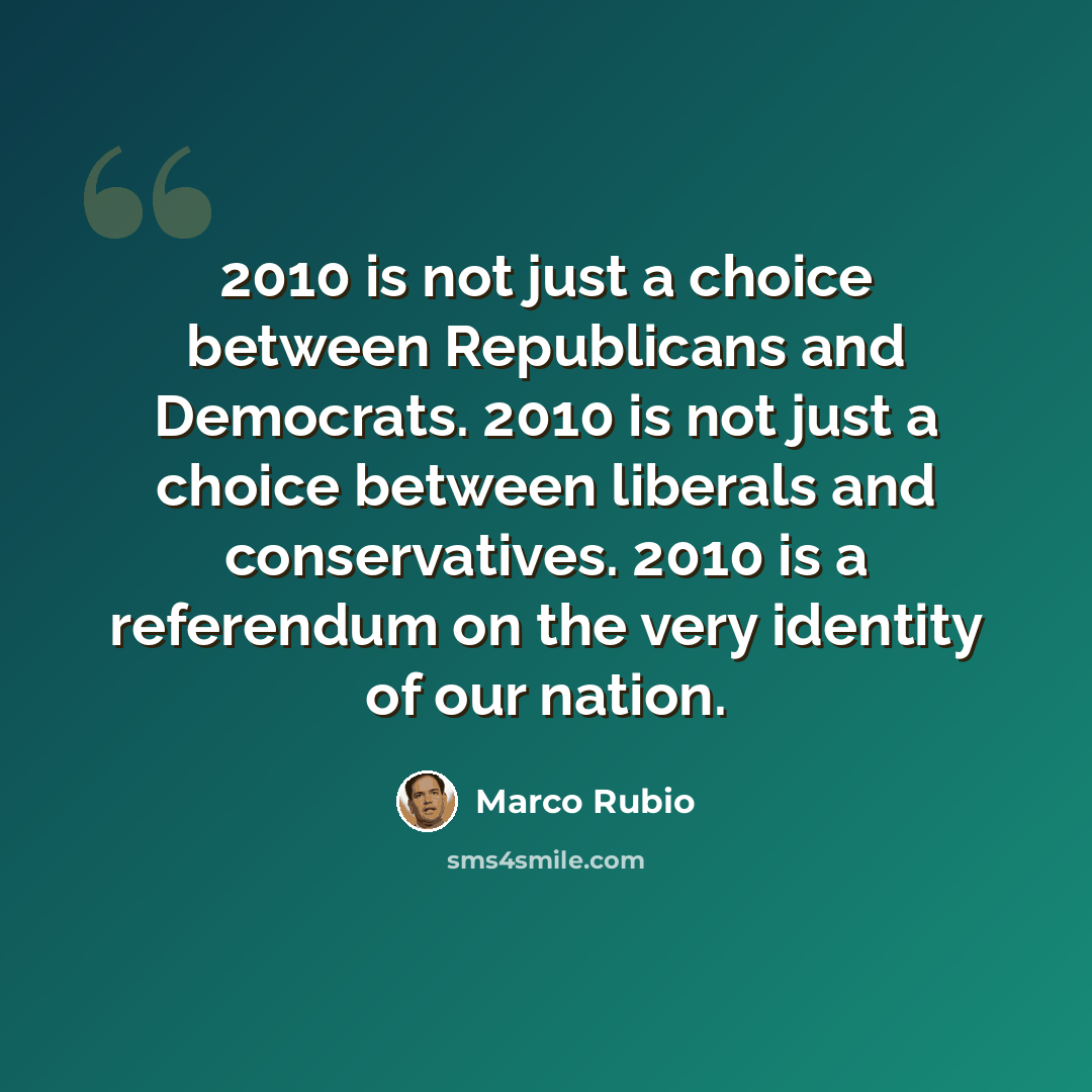 “2010 is not just a choice between Republicans and Democrats. 2010 is not just a choice between liberals and conservatives. 2010 is a referendum on the very identity of our nation.” quote by Marco Rubio
