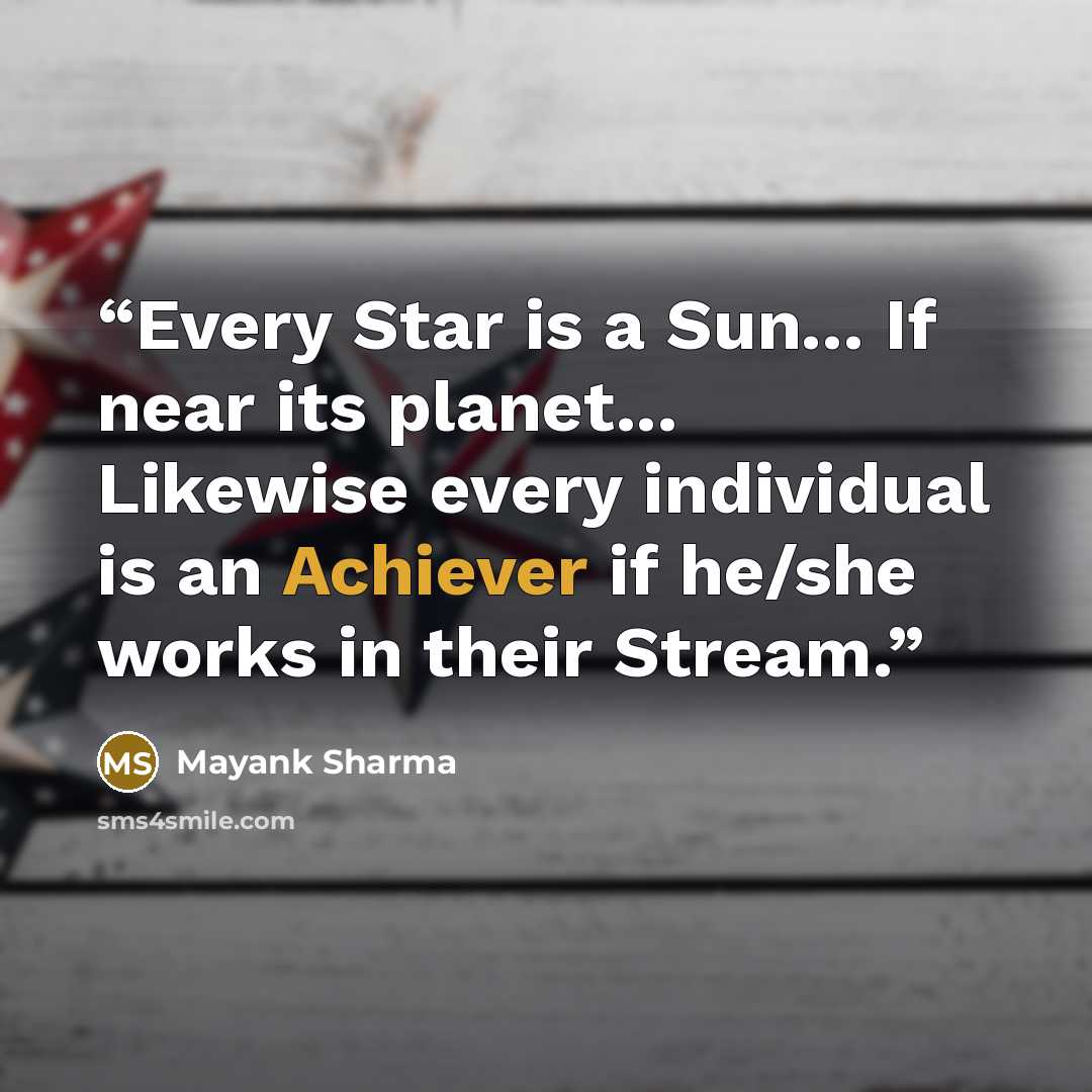 “Every Star is a Sun... If near its planet... Likewise every individual is an Achiever if he/she works in their Stream.” quote by Mayank Sharma
