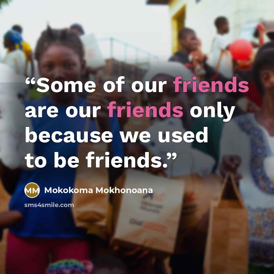 “Some of our friends are our friends only because we used to be friends.” quote by Mokokoma Mokhonoana