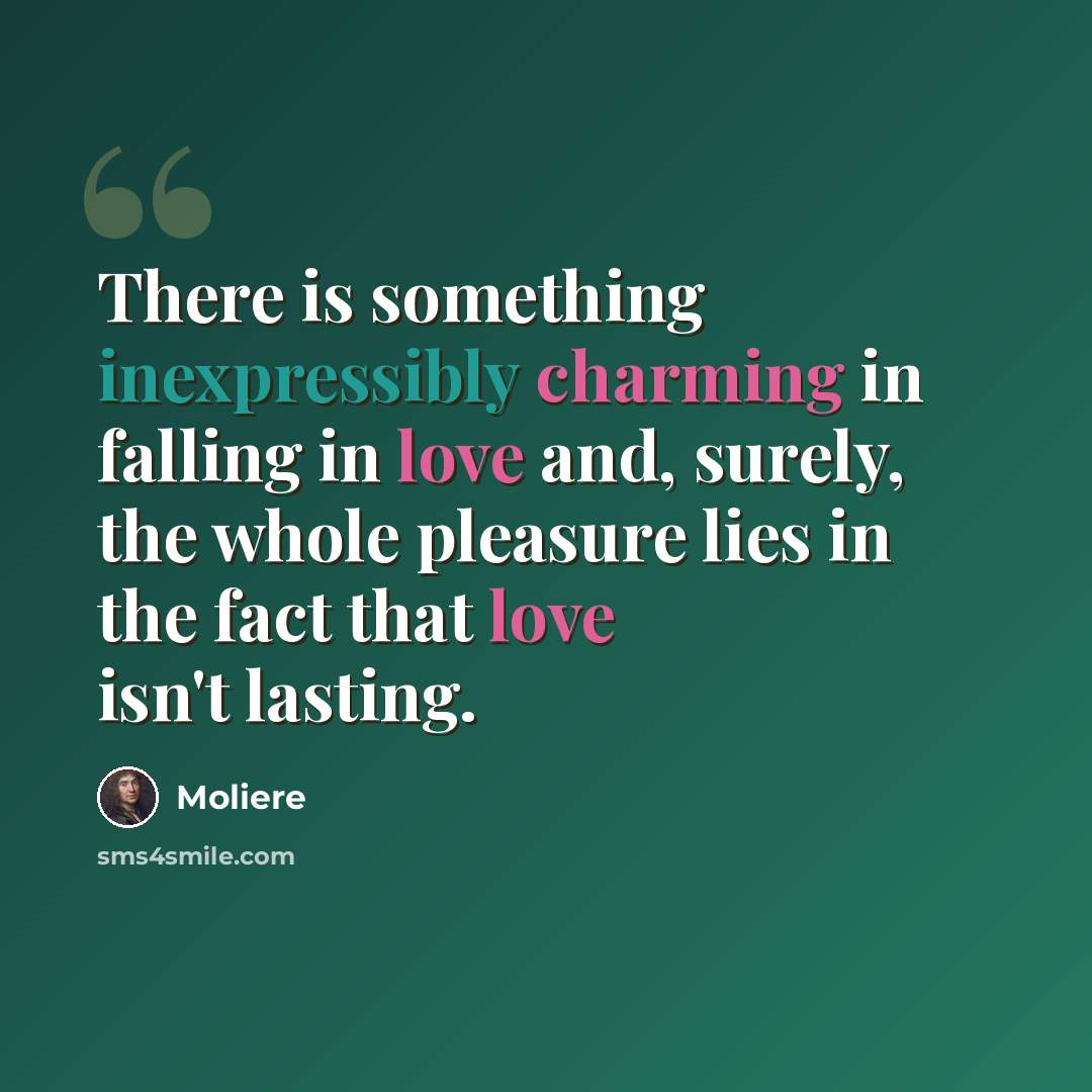 “There is something inexpressibly charming in falling in love and, surely, the whole pleasure lies in the fact that love isn't lasting.” quote by Moliere