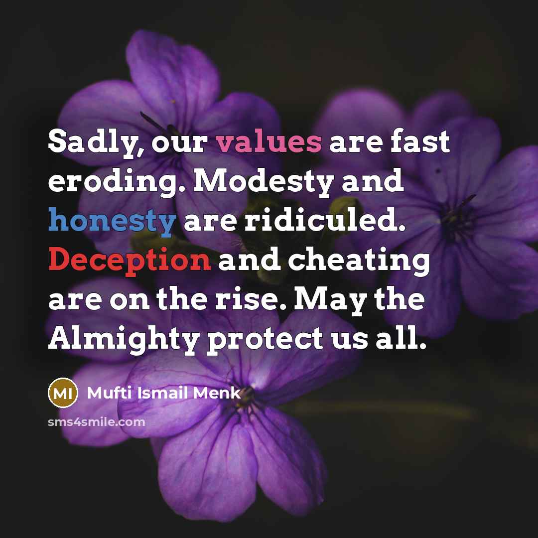 “Sadly, our values are fast eroding. Modesty and honesty are ridiculed. Deception and cheating are on the rise. May the Almighty protect us all.” quote by Mufti Ismail Menk