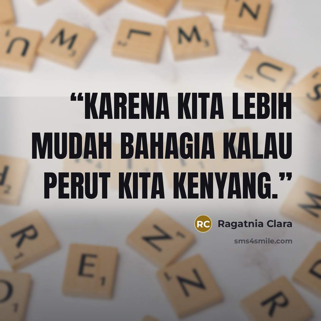 “Karena kita lebih mudah bahagia kalau perut kita kenyang.” quote by Ragatnia Clara