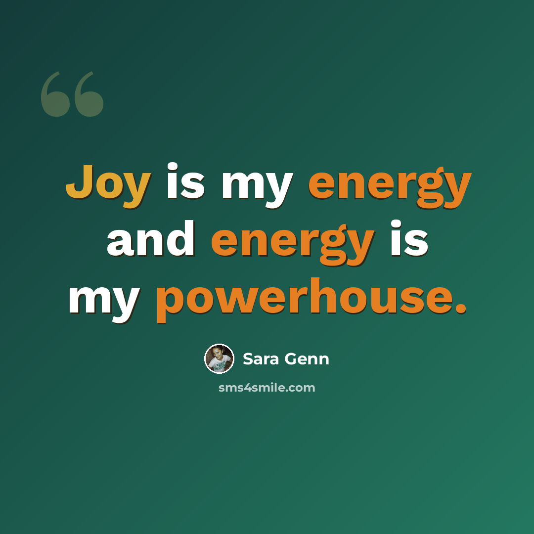 “Joy is my energy and energy is my powerhouse.” quote by Sara Genn