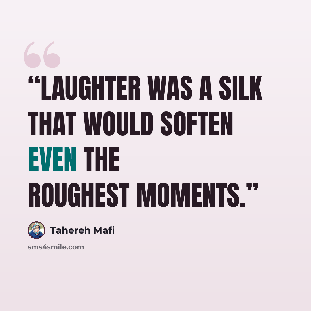 “Laughter was a silk that would soften even the roughest moments.” quote by Tahereh Mafi