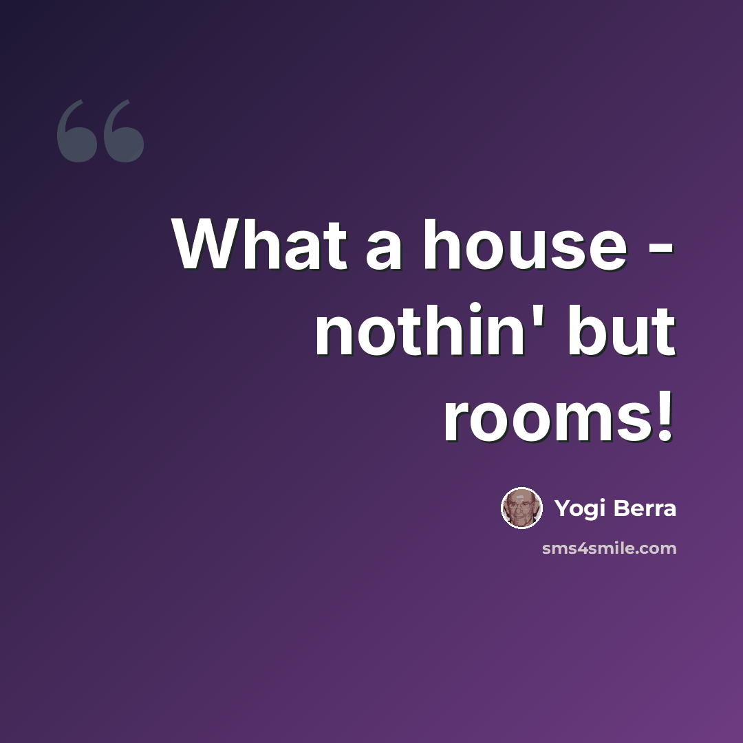 “What a house - nothin' but rooms!” quote by Yogi Berra