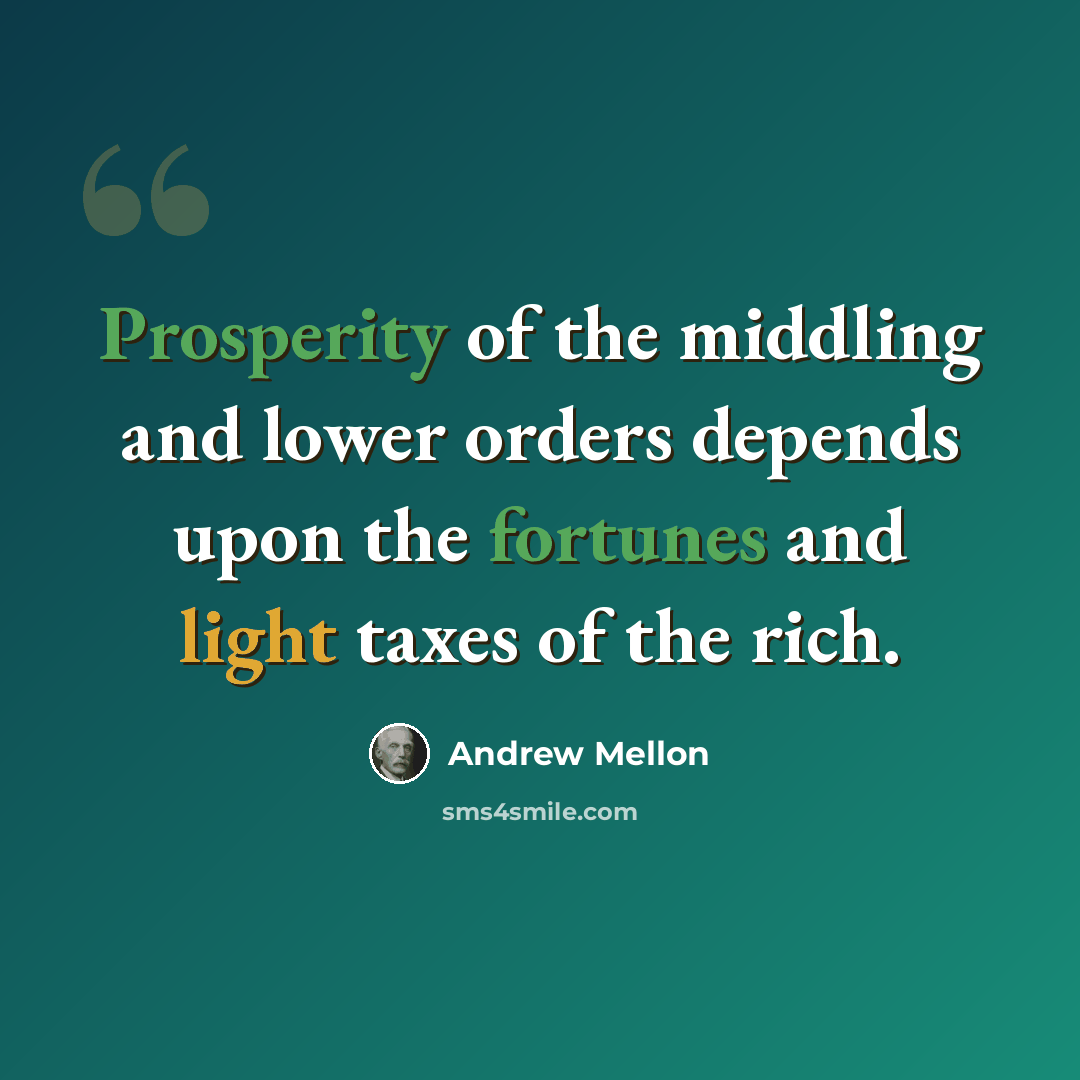 “Prosperity of the middling and lower orders depends upon the fortunes and light taxes of the rich.” quote by Andrew Mellon