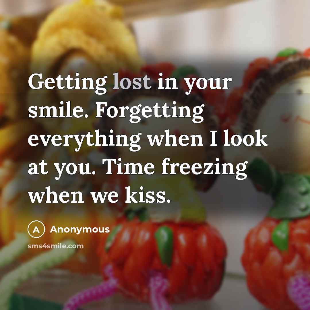 “Getting lost in your smile. Forgetting everything when I look at you. Time freezing when we kiss.” quote by Anonymous