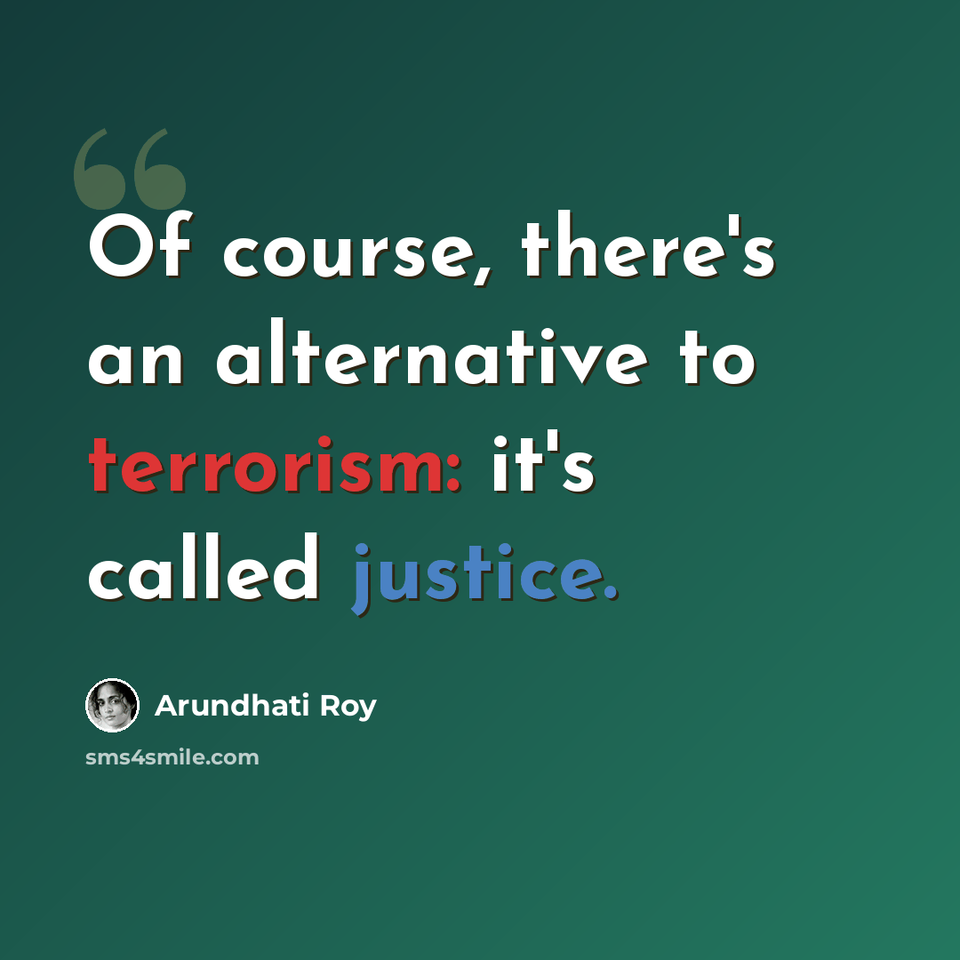 “Of course, there's an alternative to terrorism: it's called justice.” quote by Arundhati Roy