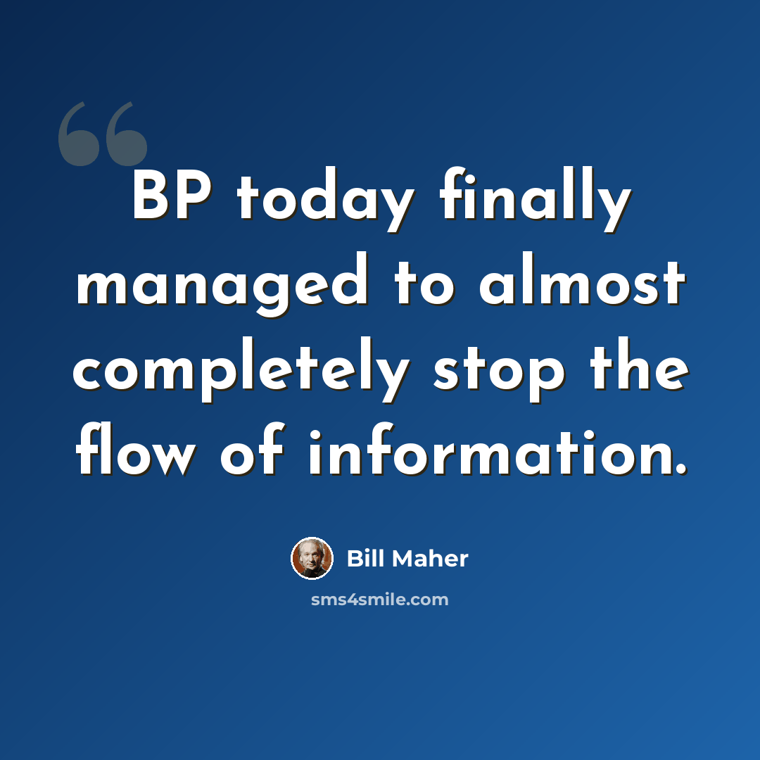 “BP today finally managed to almost completely stop the flow of information.” quote by Bill Maher